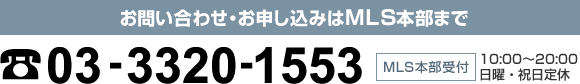 お問い合わせ・お申し込みはMLSの本部まで　03-3320-1553　MLS本部10:00～20:00日曜・祝日定休