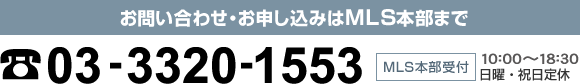 お問い合わせ・お申し込みはMLSの本部まで　03-3320-1553　MLS本部10:00～18:30日曜・祝日定休