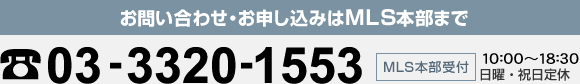お問い合わせ・お申し込みはMLSの本部まで　03-3320-1553　MLS本部10:00～18:30日曜・祝日定休